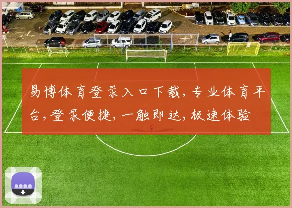 易博体育登录入口下载,专业体育平台,登录便捷,一触即达,极速体验