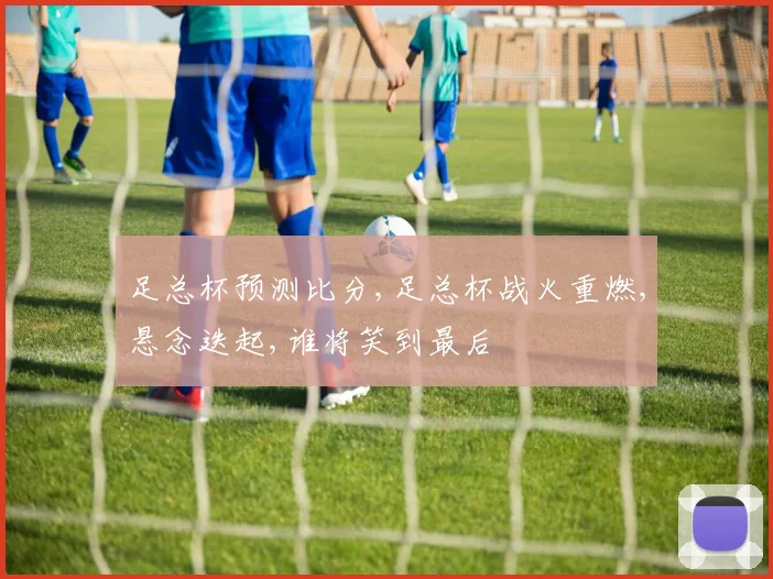 足总杯预测比分,足总杯战火重燃,悬念迭起,谁将笑到最后