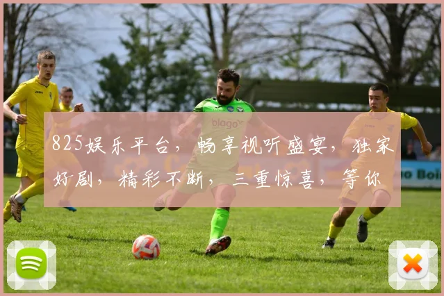 825娱乐平台，畅享视听盛宴，独家好剧，精彩不断，三重惊喜，等你来挑战
