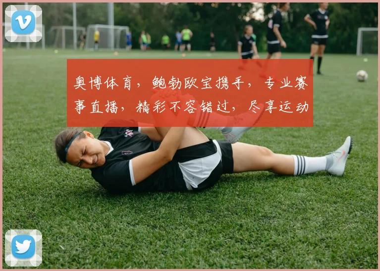奥博体育，鲍勃欧宝携手，专业赛事直播，精彩不容错过，尽享运动激情