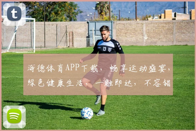 海德体育APP下载，畅享运动盛宴，绿色健康生活，一触即达，不容错过，立即下载