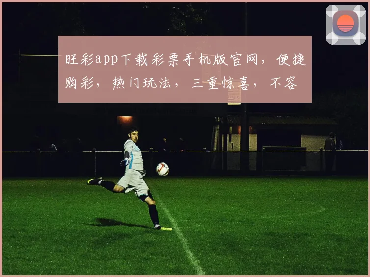 旺彩app下载彩票手机版官网，便捷购彩，热门玩法，三重惊喜，不容错过