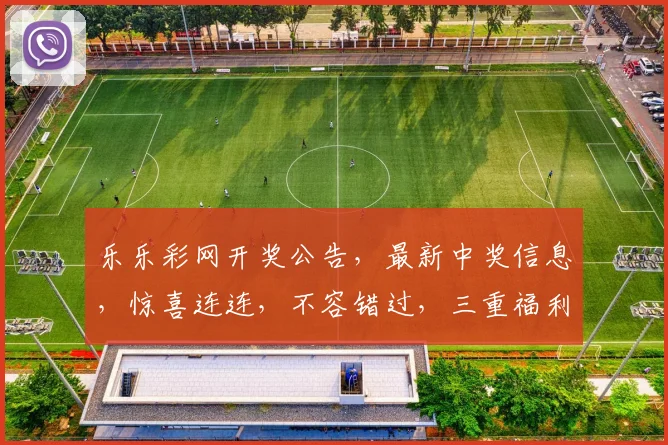 乐乐彩网开奖公告，最新中奖信息，惊喜连连，不容错过，三重福利，速来围观